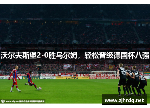 沃尔夫斯堡2-0胜乌尔姆，轻松晋级德国杯八强