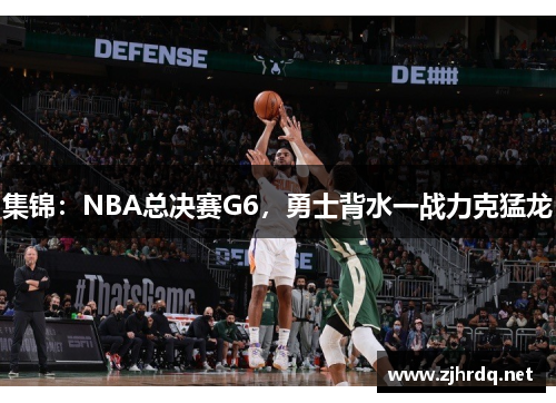 集锦：NBA总决赛G6，勇士背水一战力克猛龙